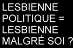 LESBIENNE POLITIQUE = lesbienne malgré soi ?